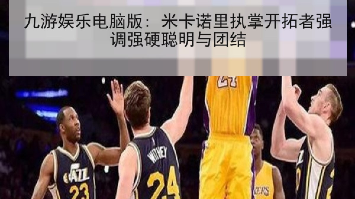 九游娱乐电脑版: 米卡诺里执掌开拓者强调强硬聪明与团结