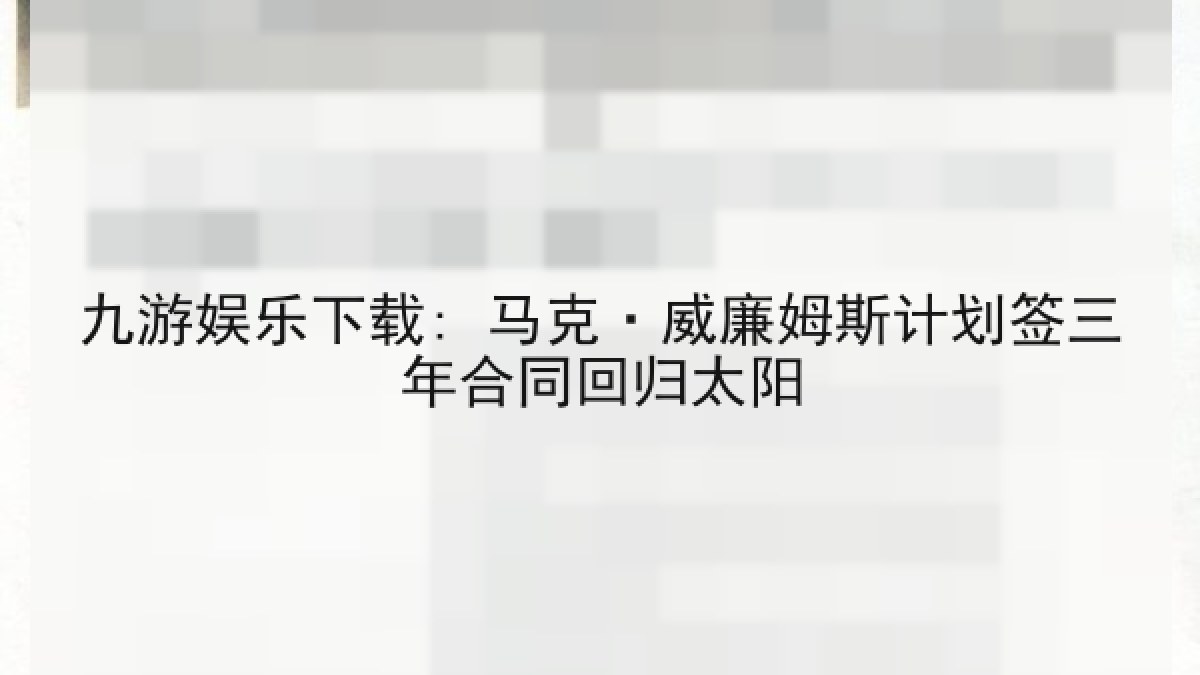 九游娱乐下载: 马克·威廉姆斯计划签三年合同回归太阳 九游娱乐下载: 马克·威廉姆斯计划签三年合同回归太阳