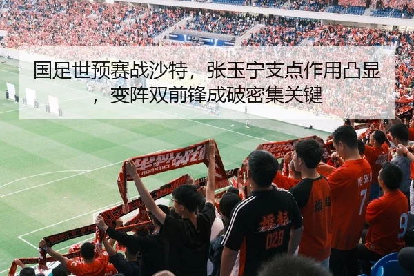国足世预赛战沙特，张玉宁支点作用凸显，变阵双前锋成破密集关键