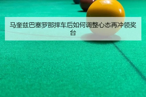 马奎兹巴塞罗那摔车后如何调整心态再冲领奖台