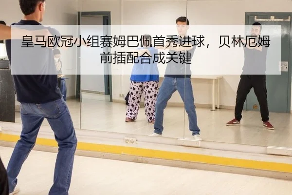 皇马欧冠小组赛姆巴佩首秀进球，贝林厄姆前插配合成关键