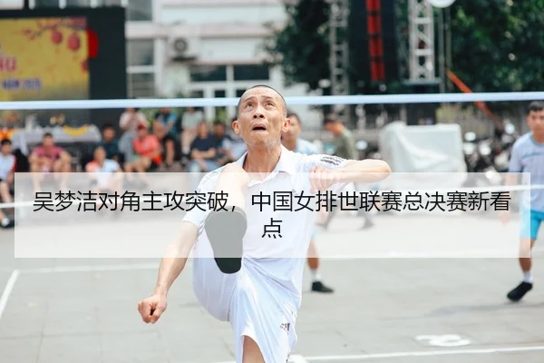 吴梦洁对角主攻突破，中国女排世联赛总决赛新看点