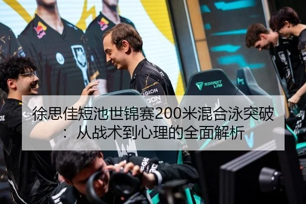 徐思佳短池世锦赛200米混合泳突破：从战术到心理的全面解析