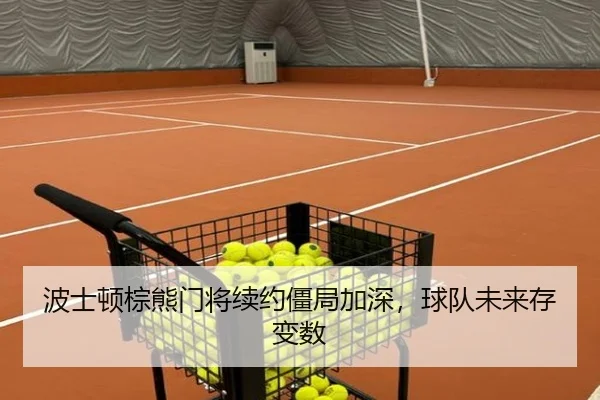 波士顿棕熊门将续约僵局加深，球队未来存变数