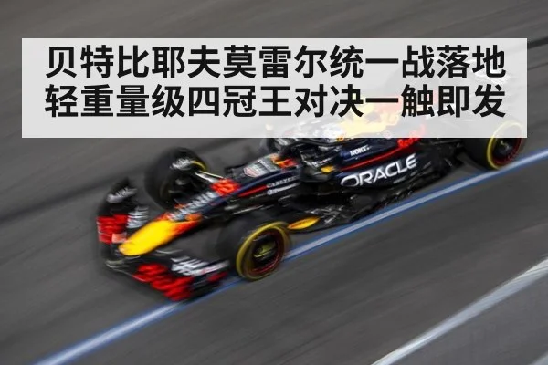 贝特比耶夫莫雷尔统一战落地 轻重量级四冠王对决一触即发