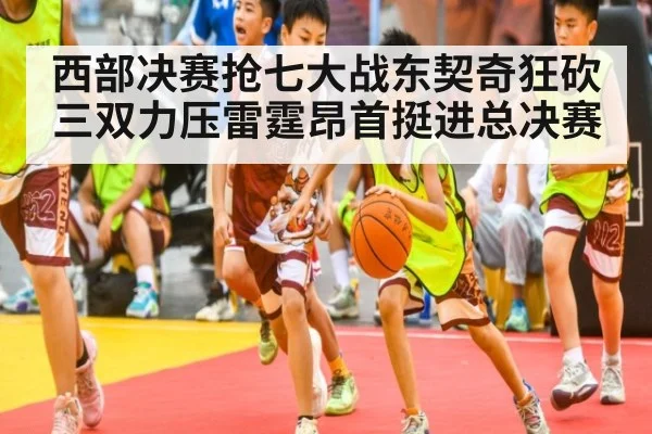 西部决赛抢七大战东契奇狂砍三双力压雷霆昂首挺进总决赛