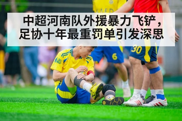 中超河南队外援暴力飞铲，足协十年最重罚单引发深思