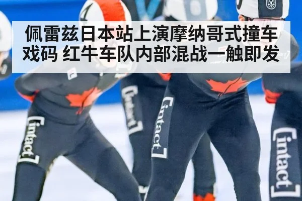 佩雷兹日本站上演摩纳哥式撞车戏码 红牛车队内部混战一触即发