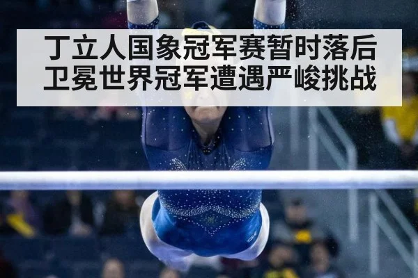 丁立人国象冠军赛暂时落后 卫冕世界冠军遭遇严峻挑战