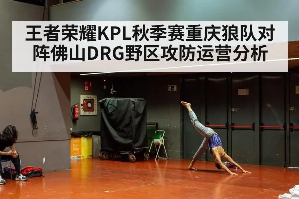 王者荣耀KPL秋季赛重庆狼队对阵佛山DRG野区攻防运营分析